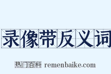 录像带反义词是什么意思的图片